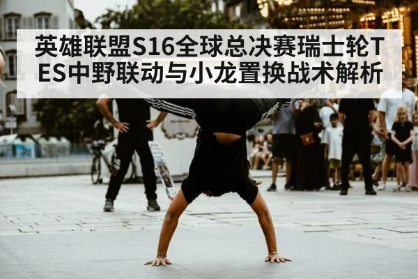 英雄联盟S16全球总决赛瑞士轮TES中野联动与小龙置换战术解析