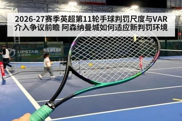 2026-27赛季英超第11轮手球判罚尺度与VAR介入争议前瞻 阿森纳曼城如何适应新判罚环境